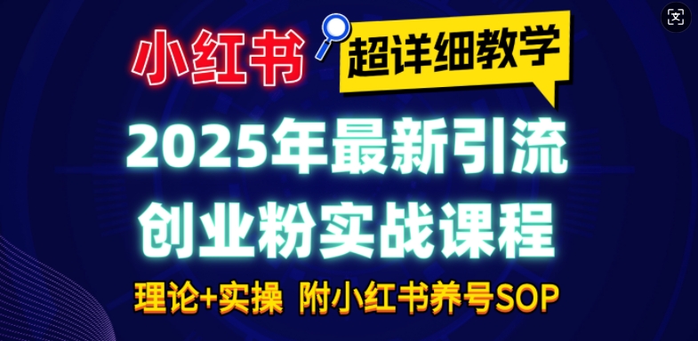 2025年最新小红书引流创业粉实战课程【超详细教学】小白轻松上手，月入1W+，附小红书养号SOP-轻创终点站