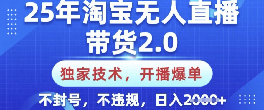 25年淘宝无人直播带货2.0.独家技术，开播爆单，纯小白易上手，不封号，不违规，日入多张【揭秘】-轻创终点站