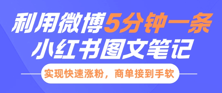 小红书利用微博5分钟一条图文笔记，实现快速涨粉，商单接到手软-轻创终点站
