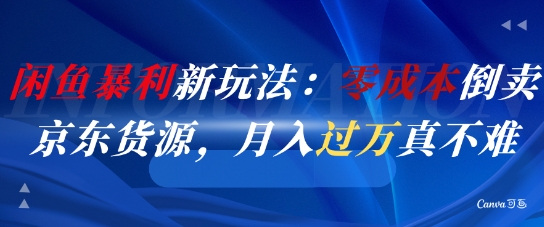 闲鱼暴利新玩法：零成本倒卖京东货源，月入过1W真不难-轻创终点站