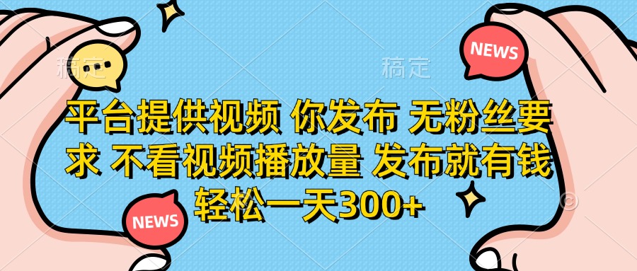 平台提供视频 你发布 无粉丝要求 不看视频播放量 发布就有钱 轻松一天300+-轻创终点站