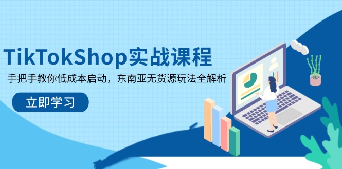 TikTokShop实战课程，手把手教你低成本启动，东南亚无货源玩法全解析-轻创终点站