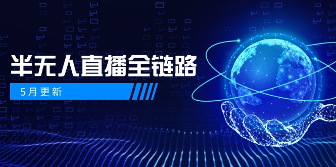 5月更新-半无人直播全链路：AI数字人+千川截流实战，女装选品与防违规…-轻创终点站
