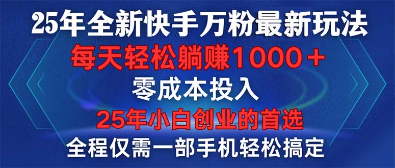 25年全新快手万粉玩法，全程一部手机轻松搞定，一分钟两条作品，零成本…-轻创终点站