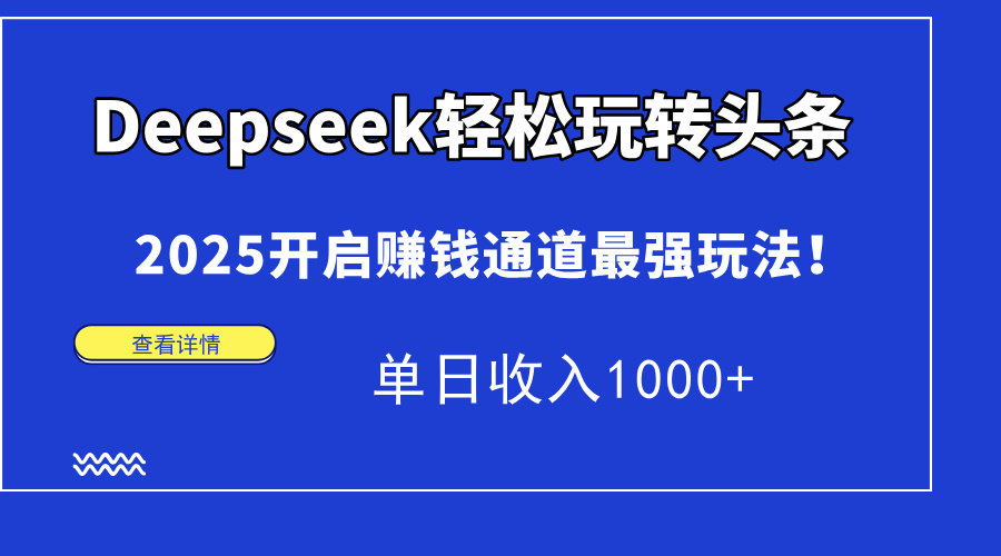 Deepseek轻松玩转头条，2025开启赚钱通道最强玩法！单日收入1000+-轻创终点站