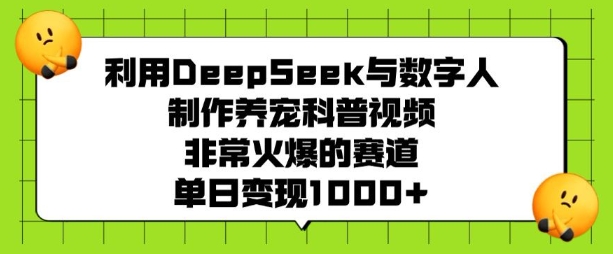 利用DeepSeek与数字人制作养宠科普视频，非常火爆的赛道，单日变现多张-轻创终点站