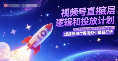 视频号直播底层逻辑和投放计划，短视频微付费撬短引最新打法-轻创终点站