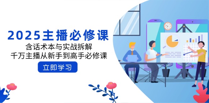 2025主播必修课：含话术本与实战拆解，千万主播从新手到高手必修课-轻创终点站