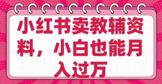 小红书卖教辅资料，0 成本，纯利润，售后成本极低，小白也能月入过W-轻创终点站
