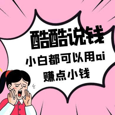 酷酷说钱付费文250409：零投入小白都可以用ai赚点小钱！-轻创终点站