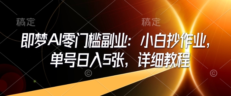 即梦AI零门槛副业：小白抄作业，单号日入5张，详细教程-轻创终点站