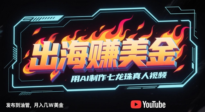 出海挣美金，用AI制作七龙珠真人视频，发布到油管，条条爆火，月入几W美刀-轻创终点站