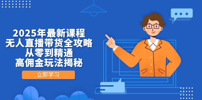 2025年最新课程，无人直播带货全攻略，从零到精通，高佣金玩法揭秘-轻创终点站