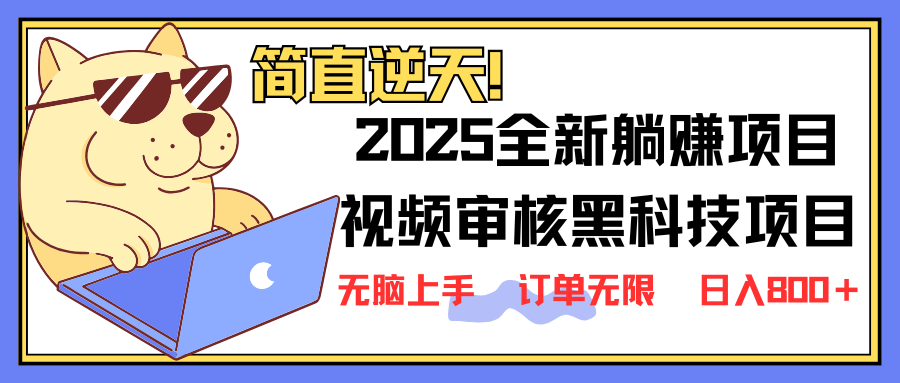 2025 全新视频审核黑科技项目登场，新手小白无脑上手5秒闭眼出单，订单…-轻创终点站