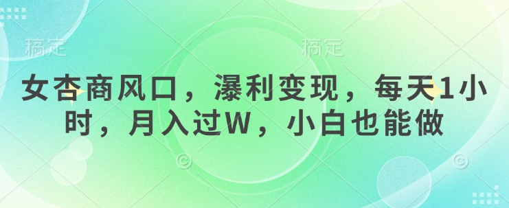 女杏商风口，瀑利变现，每天1小时，月入过W，小白也能做-轻创终点站