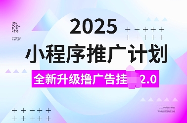2025小程序推广计划，全新升级撸广告挂JI2.0玩法，日入多张，小白可做【揭秘】-轻创终点站