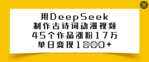 用DeepSeek制作古诗词动漫视频，45个作品涨粉17万，单日变现多张-轻创终点站