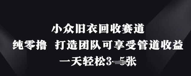 小众旧衣回收赛道，纯零撸 打造团队可享受管道收益，一天轻松3张-轻创终点站