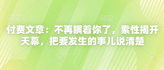 付费文章：不再瞒着你了，索性揭开天幕，把要发生的事儿说清楚-轻创终点站