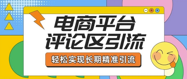 电商平台评论区引流，从基础操作到发布内容，引流技巧，轻松实现长期精准引流-轻创终点站