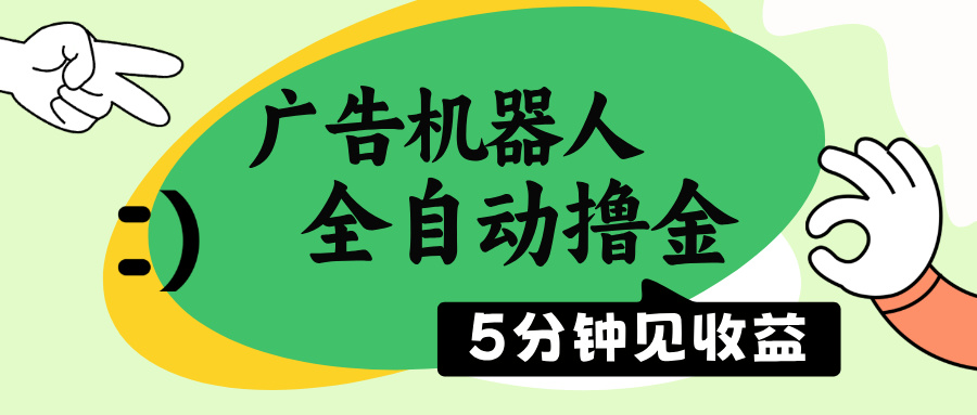 广告机器人全自动撸金，5分钟见收益，无需人工，单机日入500+-轻创终点站