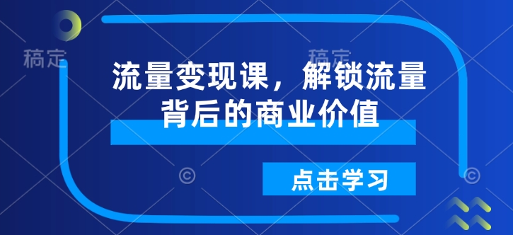 流量变现课，解锁流量背后的商业价值-轻创终点站