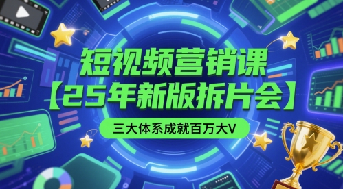 短视频营销课【25年新版拆片会】三大体系成就百万大V，包含正课、拆片会、手把手教学直播课等-轻创终点站
