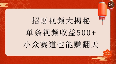 招财视频大揭秘：单条视频收益500+，小众赛道也能挣翻天!-轻创终点站