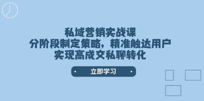 私域营销实战课，分阶段制定策略，精准触达用户，实现高成交私聊转化-轻创终点站