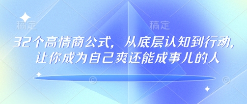 32个高情商公式，​从底层认知到行动，让你成为自己爽还能成事儿的人，133节完整版-轻创终点站