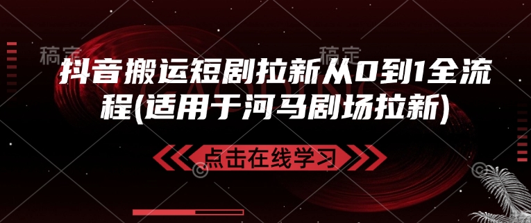 抖音搬运短剧拉新从0到1全流程(适用于河马剧场拉新)-轻创终点站