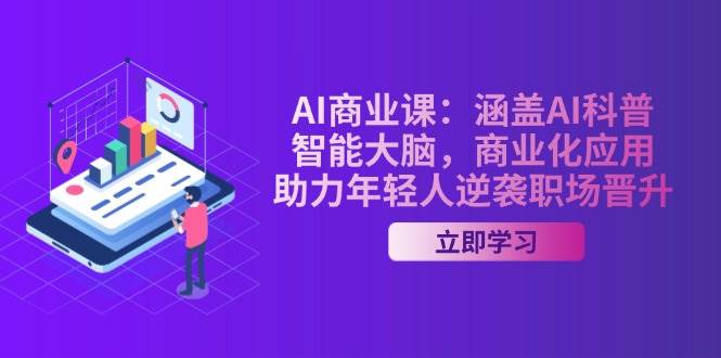 AI商业课：涵盖AI科普，智能大脑，商业化应用，助力年轻人逆袭职场晋升-轻创终点站