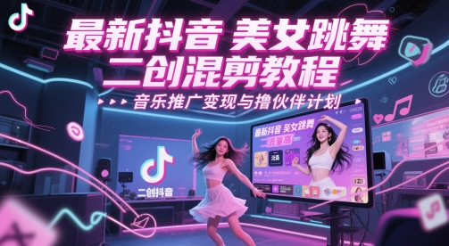 最新抖音美女跳舞二创混剪教程，流量高，音乐推广变现与撸伙伴计划-轻创终点站