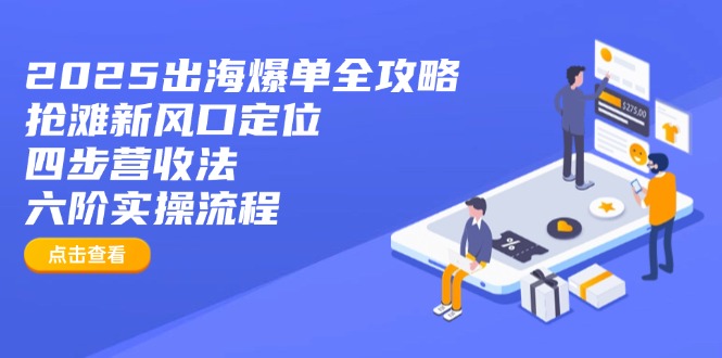 2025出海爆单全攻略：抢滩新风口定位+四步营收法+六阶实操流程-轻创终点站