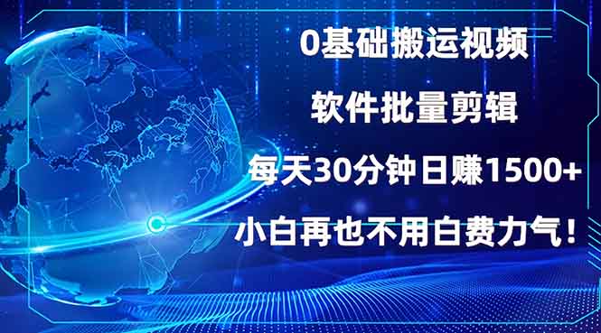 0基础搬运视频，批量剪辑，每天30分钟日赚1500+，小白再也不用白费…-轻创终点站