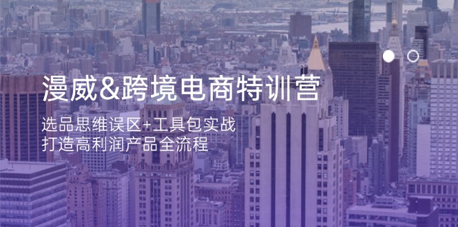 漫威 跨境电商特训营：选品思维误区+工具包实战，打造高利润产品全流程-轻创终点站