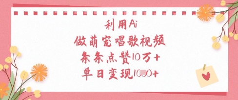 利用Ai做萌宠唱歌视频，条条点赞10W+，单日变现1k-轻创终点站