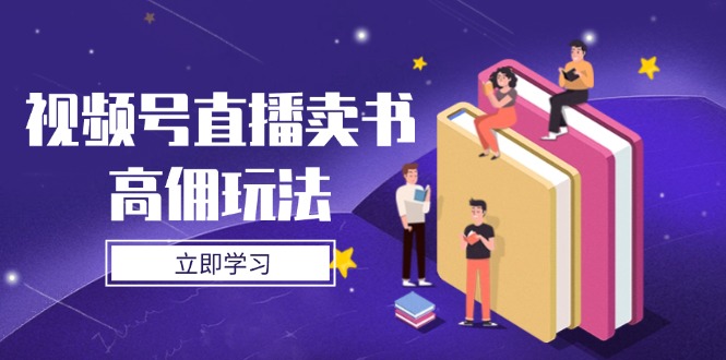 视频号直播卖书高佣玩法，底层逻辑解析，实操技巧全攻略-轻创终点站