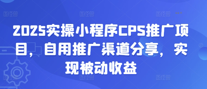 2025实操小程序CPS推广项目，自用推广渠道分享，实现被动收益-轻创终点站