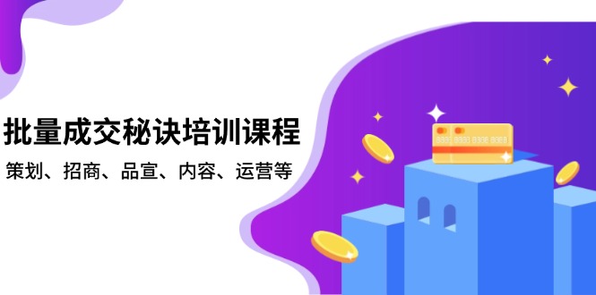 批量成交秘诀培训课程，策划、招商、品宣、内容、运营等-轻创终点站