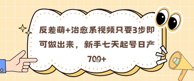 反差萌+治愈系视频只要3步即可做出来，新手七天起号日产7张-轻创终点站