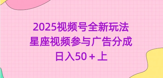 2025视频号全新玩法-星座视频参与广告分成，日入50+上-轻创终点站