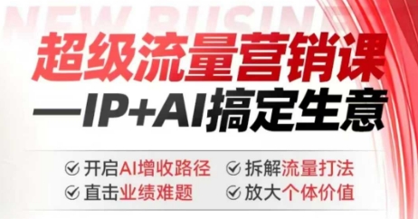 2025年超级流量营销课，IP+AI搞定生意，开启AI增收路径 直击业绩难题 拆解流量打法 放大个体价值-轻创终点站