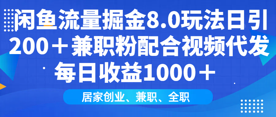 闲鱼流量掘金8.0玩法日引200＋兼职粉配合视频代发日入1000＋收益适合互…-轻创终点站
