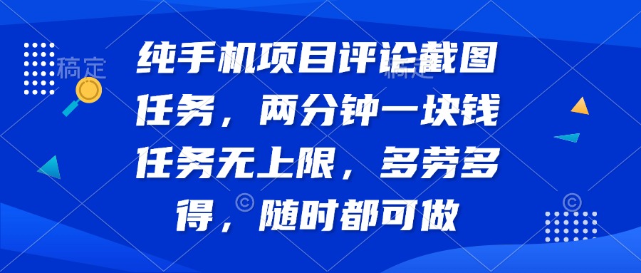 纯手机项目评论截图任务，两分钟一块钱 任务无上限多劳多得，随时随地…-轻创终点站