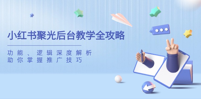 小红书聚光后台教学全攻略，功能、逻辑深度解析，助你掌握推广技巧-轻创终点站
