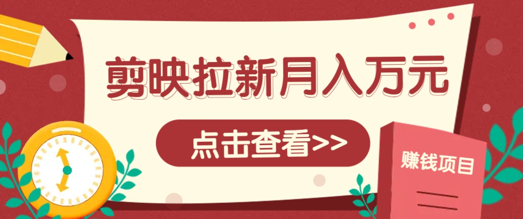 剪映拉新推广项目，5个粉丝就能操作，月入1w+超详细攻略！【附入口】-轻创终点站