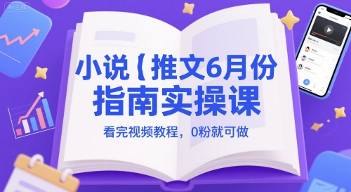 小说推文6月份指南实操课，看完视频教程，0粉就可做-轻创终点站