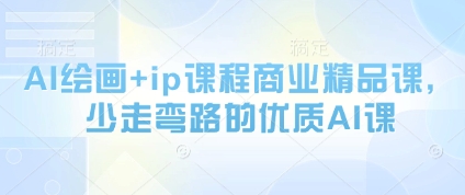 AI绘画+ip课程商业精品课，少走弯路的优质AI课-轻创终点站