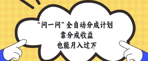问一问全自动分成计划，靠分成收益也能月入过1W【揭秘】-轻创终点站